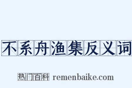 不系舟渔集反义词是什么意思的图片
